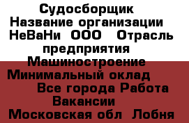 Судосборщик › Название организации ­ НеВаНи, ООО › Отрасль предприятия ­ Машиностроение › Минимальный оклад ­ 70 000 - Все города Работа » Вакансии   . Московская обл.,Лобня г.